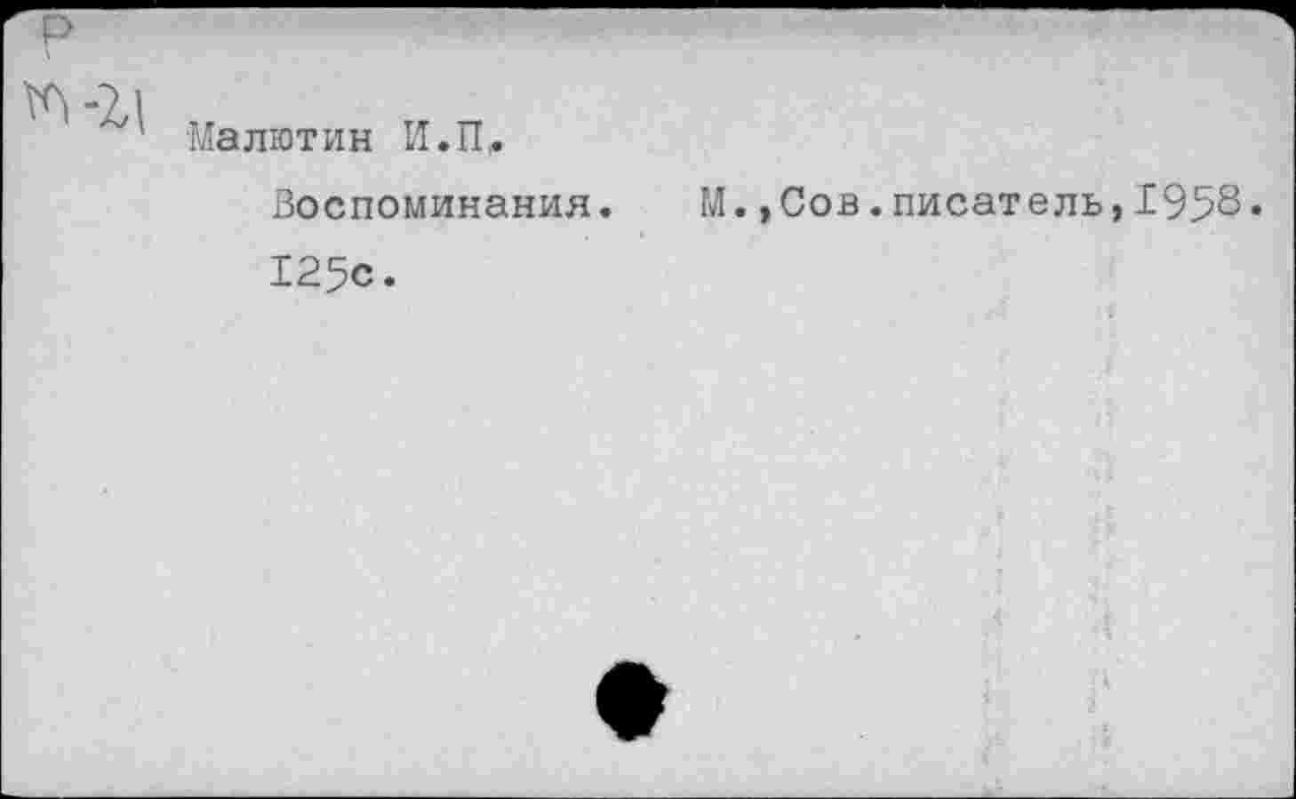 ﻿Р
■Малютин И.П
Воспоминания. М.,Сов.писатель,1958.
125с.